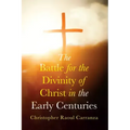 The Battle for the Divinity of Christ in the Early Centuries