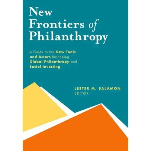 New Frontiers of Philanthropy: A Guide to the New Tools and New Actors That Are Reshaping Global Philanthropy and Social Investing