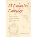 A Colonial Complex: South Carolina's Frontiers in the Era of the Yamasee War, 1680-1730