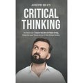 Critical Thinking: The Effective Guide To Improve Your Skills In Problem Solving, Increase Your Logical Thinking And Learn To Make Intell