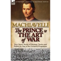 The Prince & The Art of War: Two Classic Works of Strategy, Tactics and Politics by One of the Foremost Proponents