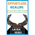 Effortless Healing: The Easiest Way To Make Your Mind Resolve All Of Its Problems In Itself