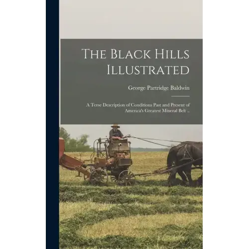 The Black Hills Illustrated; a Terse Description of Conditions Past and Present of America's Greatest Mineral Belt ..