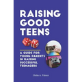 Raising Good Teens: A Guide For Young Parents In Raising Successful Teenagers