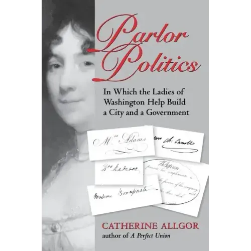 Parlor Politics: In Which the Ladies of Washington Help Build a City and a Government