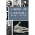 Abolitionists of South Central Pennsylvania