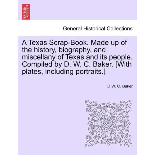A Texas Scrap-Book. Made up of the history, biography, and miscellany of Texas and its people. Compiled by D. W. C. Baker. [With plates, including por