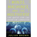 Minds, Machines, and the Multiverse: The Quest for the Quantum Computer