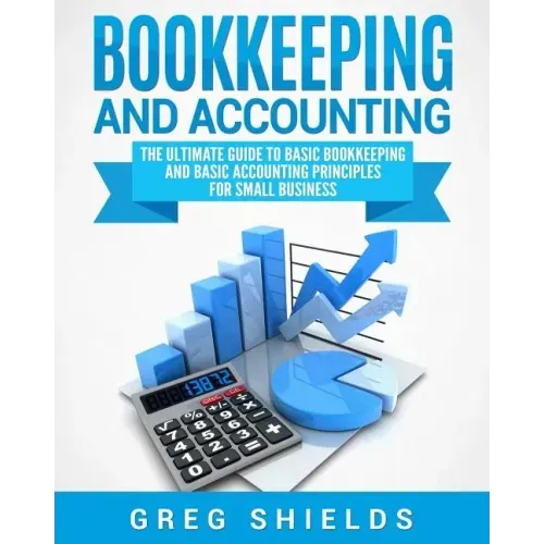 Bookkeeping and Accounting: The Ultimate Guide to Basic Bookkeeping and Basic Accounting Principles for Small Business