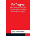 Fox Trapping A Book of Instruction Telling How to Trap, Snare, Poison and Shoot - A Valuable Book for Trappers