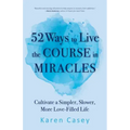 52 Ways to Live the Course in Miracles: Cultivate a Simpler, Slower, More Love-Filled Life (Affirmations, Meditations, Spirituality, Sobriety)