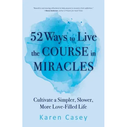 52 Ways to Live the Course in Miracles: Cultivate a Simpler, Slower, More Love-Filled Life (Affirmations, Meditations, Spirituality, Sobriety)