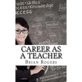 Career As A Teacher: Career As A Teacher: What They Do, How to Become One, and What the Future Holds!