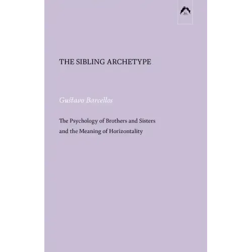 The Sibling Archetype: The Psychology of Brothers and Sisters and the Meaning of Horizontality