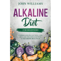 Alkaline Diet For Beginners: Understand pH, Eat Well, and Reclaim Your Health with 14-Day Detox Meal Plan