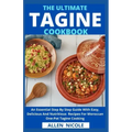 The Ultimate Tagine Cookbook: An Essential Step By Step Guide With Easy, Delicious And Nutritious Recipes For Moroccan One-Pot Tagine Cooking