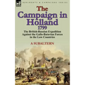 The Campaign in Holland, 1799: The British-Russian Expedition Against the Gallo-Batavian Forces in the Low Countries