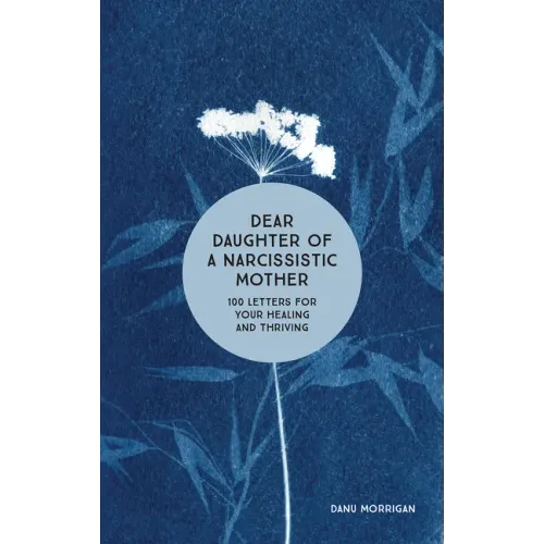 Dear Daughter of a Narcissistic Mother: 100 Letters for Your Healing and Thriving