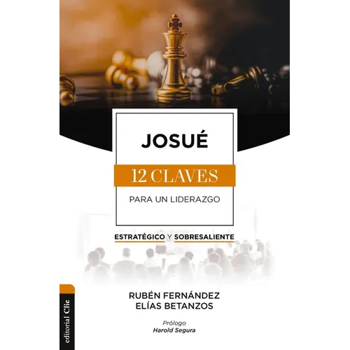 Josué: Las Doce Claves Para Un Liderazgo Estratégico Y Sobresaliente