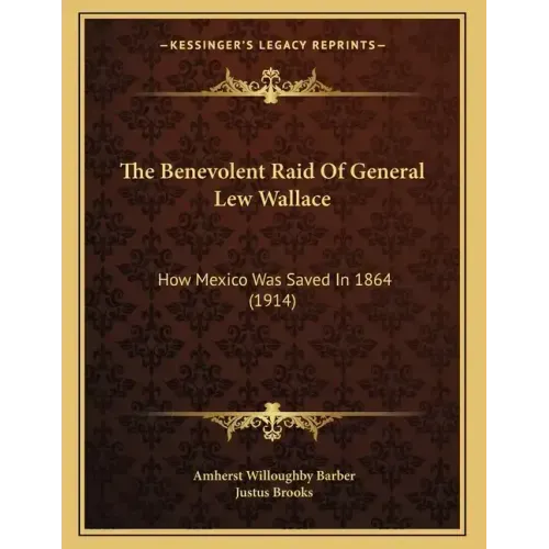 The Benevolent Raid Of General Lew Wallace: How Mexico Was Saved In 1864 (1914)