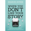When You Don't Like Your Story: What If Your Worst Chapters Could Become Your Greatest Victories?