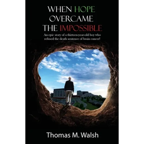 When Hope Overcame the Impossible - An epic story of a thirteen-year-old boy who refused the death sentence of brain cancer!