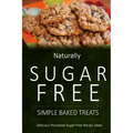 Naturally Sugar-Free - Simple Baked Treats: Delicious Sugar-Free and Diabetic-Friendly Recipes for the Health-Conscious