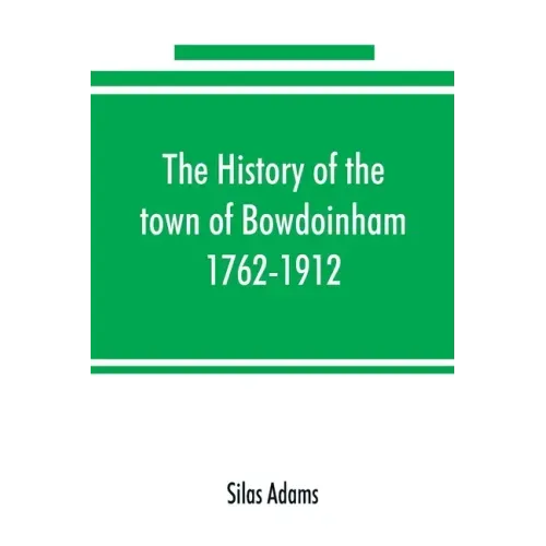 The history of the town of Bowdoinham, 1762-1912