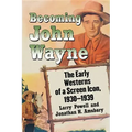Becoming John Wayne: The Early Westerns of a Screen Icon, 1930-1939