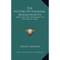 The History Of Raynham, Massachusetts: From The First Settlement To The Present Time