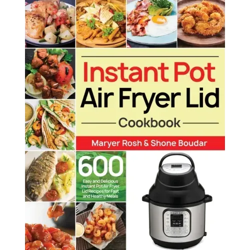 Instant Pot Air Fryer Lid Cookbook: 600 Easy and Delicious Instant Pot Air Fryer Lid Recipes for Fast and Healthy Meals