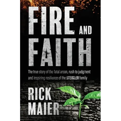 Fire and Faith: The Fatal Fire, Rush to Judgment and Inspiring Resilience of the Steigler Family