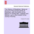 The History of Streatham. Being an Account of the Ancient Parish of Estreham, with the History of the Manors of Tooting Bec, Leigham and Balham, and a