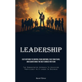 Leadership: Easy Methods To Control Your Emotions, Face Your Fears, And Always Make The Best Choices For Team (The Demonstrated Approach To Achieving