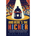 And Here's the Kicker: 21 Top Comedy Writers on Boosting Your Craft to the Highest Level
