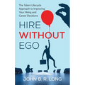 Hire Without Ego: The Talent Lifecycle Approach to Improving Your Hiring and Career Decisions
