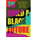 To Build a Black Future: The Radical Politics of Joy, Pain, and Care