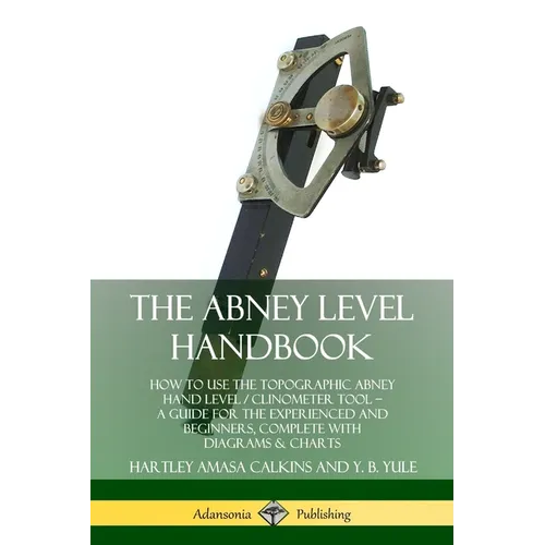 The Abney Level Handbook: How to Use the Topographic Abney Hand Level / Clinometer Tool - A Guide for the Experienced and Beginners, Complete with Dia - Paperback