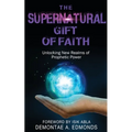 The Supernatural Gift of Faith: Unlocking a New Realm of Prophetic Power