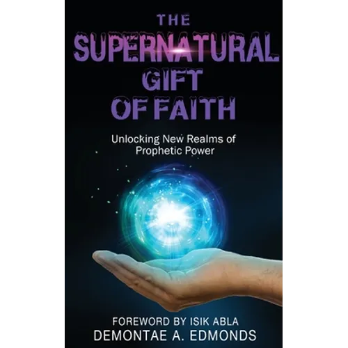 The Supernatural Gift of Faith: Unlocking a New Realm of Prophetic Power