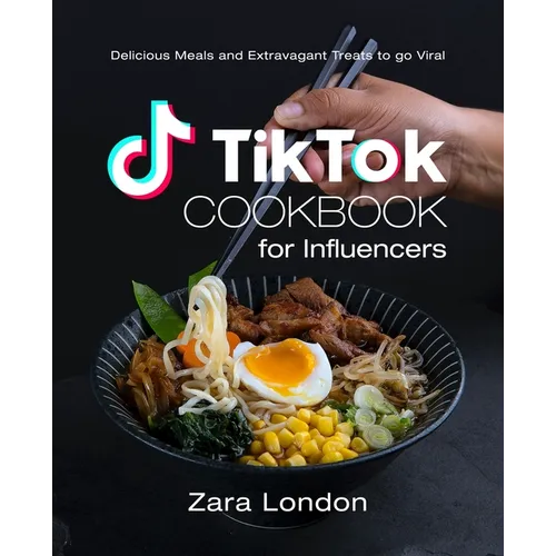 TikTok Cookbook for Influencers: Delicious Meals and Extravagant Treats to go Viral