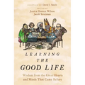 Learning the Good Life: Wisdom from the Great Hearts and Minds That Came Before