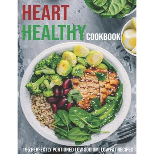 Heart Healthy Cookbook: 195 Perfectly Portioned Low Sodium, Low Fat Recipes