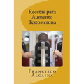 Recetas para Aumento Testosterona: Aumente sus Niveles de Testosterona en 14 dias