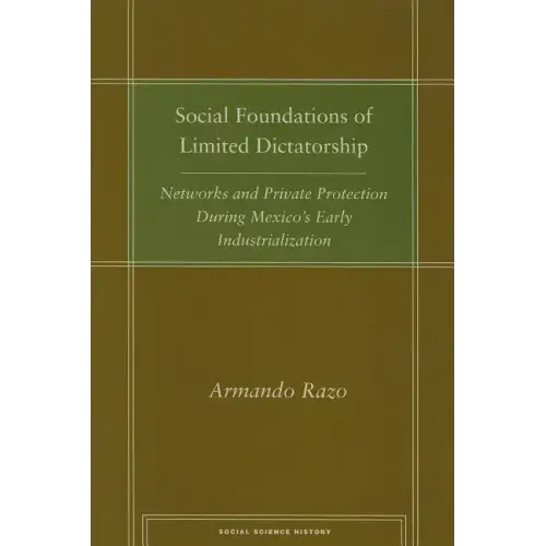 Social Foundations of Limited Dictatorship: Networks and Private Protection During Mexico's Early Industrialization