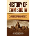 History of Cambodia: A Captivating Guide to Cambodian History, Including Events Such as the Rise and Decline of the Khmer Empire, Siege of