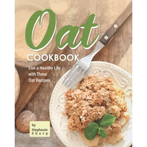 Oat Cookbook: Live a Healthy Life with These Oat Recipes