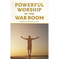 Powerful Worship in the War Room: How to Connect with God's Love