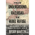 From Underground Railroad to Rebel Refuge: Canada and the Civil War