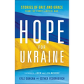 Hope for Ukraine: Stories of Grit and Grace from the Front Lines of War